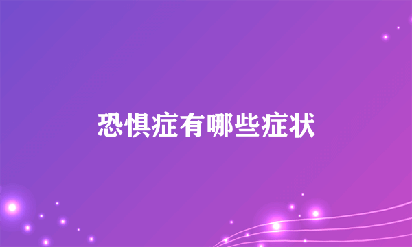 恐惧症有哪些症状