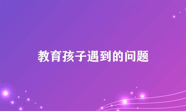 教育孩子遇到的问题