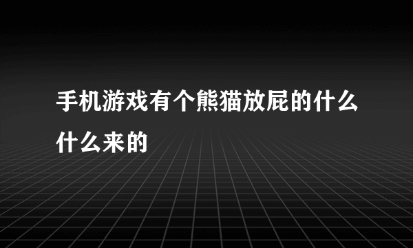 手机游戏有个熊猫放屁的什么什么来的