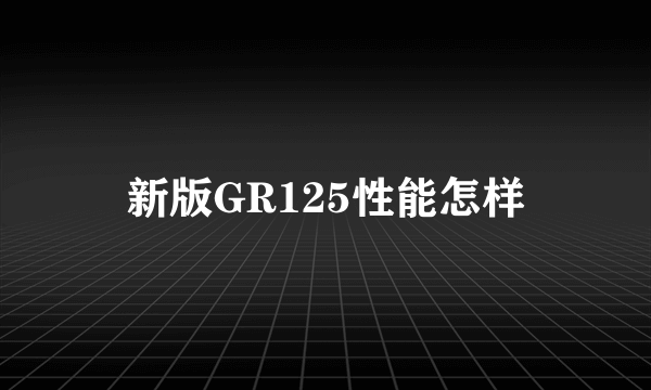 新版GR125性能怎样