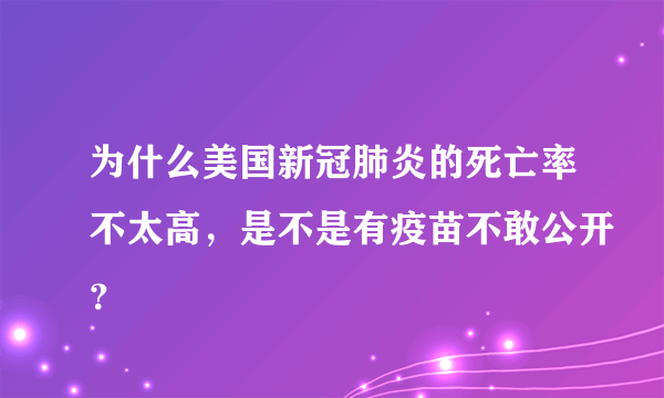 为什么美国新冠肺炎的死亡率不太高，是不是有疫苗不敢公开？
