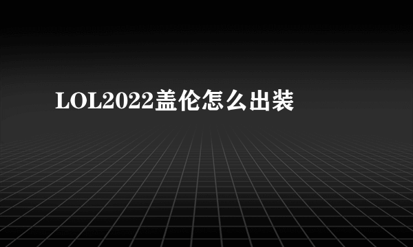 LOL2022盖伦怎么出装
