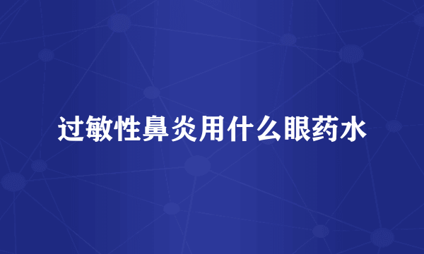 过敏性鼻炎用什么眼药水
