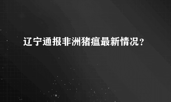 辽宁通报非洲猪瘟最新情况？