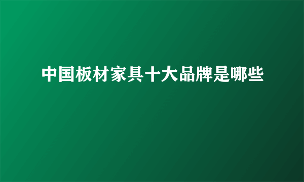 中国板材家具十大品牌是哪些