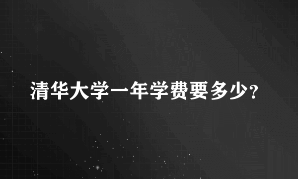 清华大学一年学费要多少？