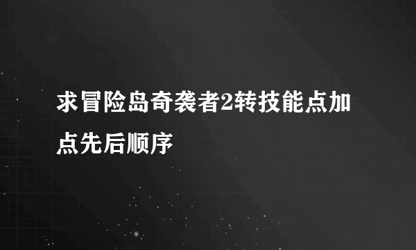 求冒险岛奇袭者2转技能点加点先后顺序
