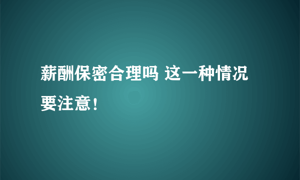 薪酬保密合理吗 这一种情况要注意！