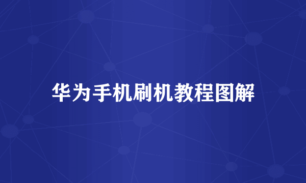 华为手机刷机教程图解
