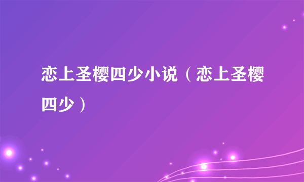 恋上圣樱四少小说（恋上圣樱四少）