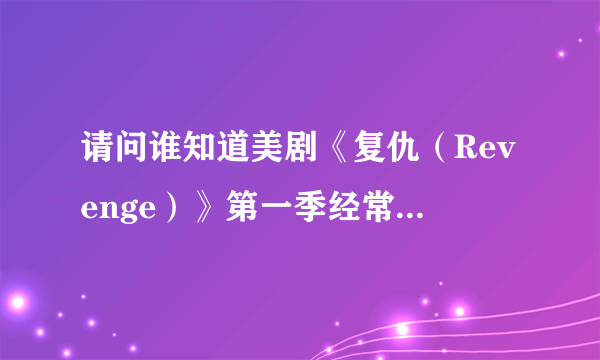 请问谁知道美剧《复仇（Revenge）》第一季经常放的插曲叫什么啊？