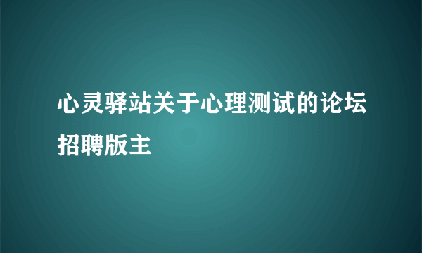 心灵驿站关于心理测试的论坛招聘版主