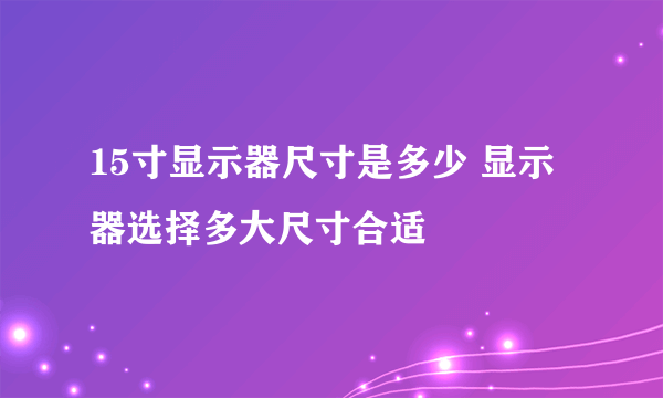 15寸显示器尺寸是多少 显示器选择多大尺寸合适