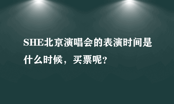 SHE北京演唱会的表演时间是什么时候，买票呢？