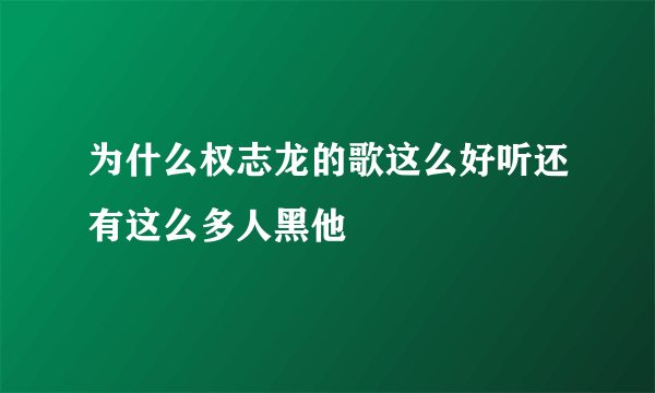 为什么权志龙的歌这么好听还有这么多人黑他
