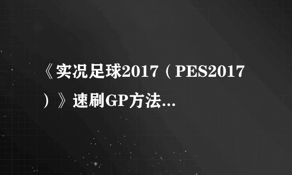 《实况足球2017（PES2017）》速刷GP方法 实况足球2017怎么刷GP