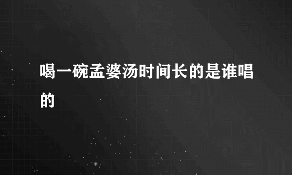 喝一碗孟婆汤时间长的是谁唱的