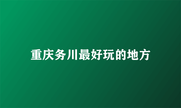 重庆务川最好玩的地方