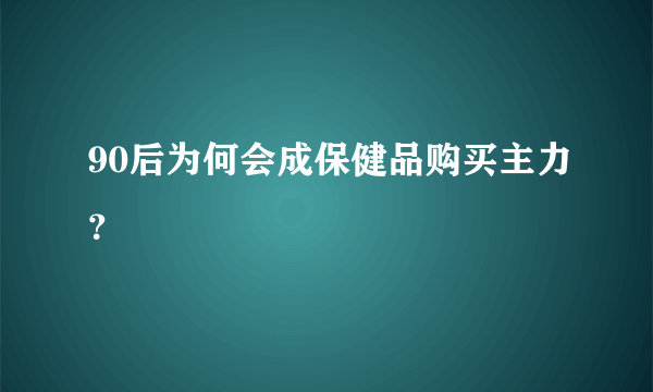 90后为何会成保健品购买主力？