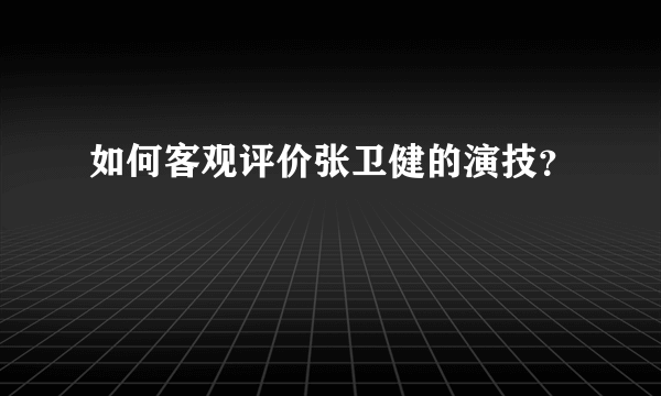 如何客观评价张卫健的演技？