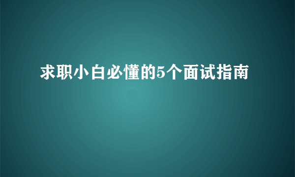 求职小白必懂的5个面试指南