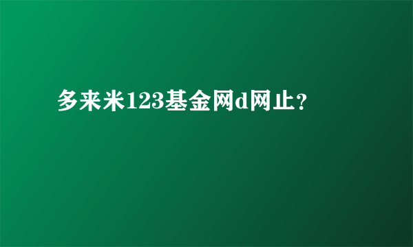 多来米123基金网d网止？