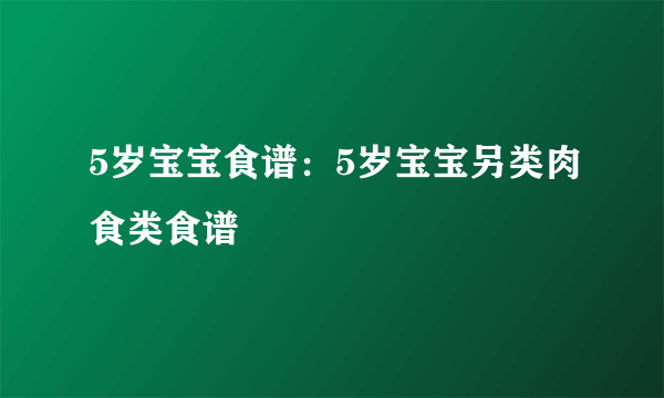 5岁宝宝食谱：5岁宝宝另类肉食类食谱