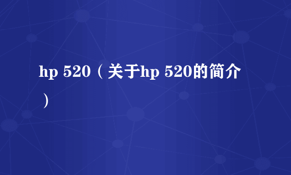 hp 520（关于hp 520的简介）