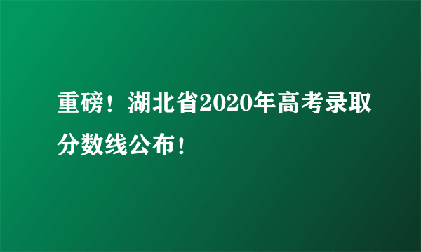重磅！湖北省2020年高考录取分数线公布！