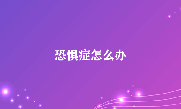 恐惧症怎么办