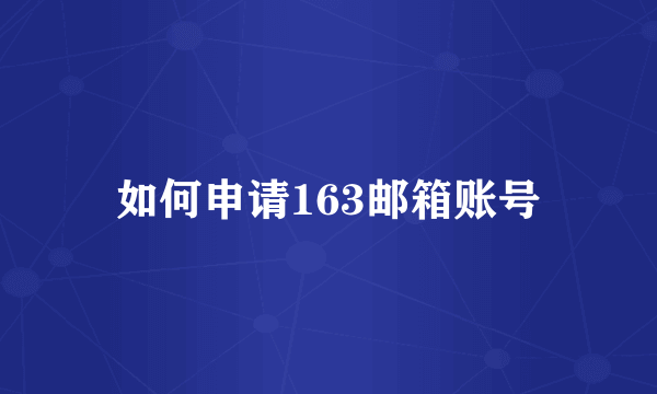 如何申请163邮箱账号