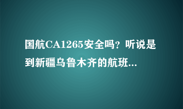 国航CA1265安全吗？听说是到新疆乌鲁木齐的航班，会有很多新疆人吗？