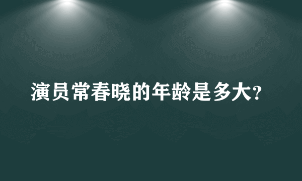 演员常春晓的年龄是多大？