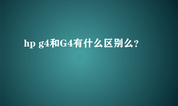 hp g4和G4有什么区别么？