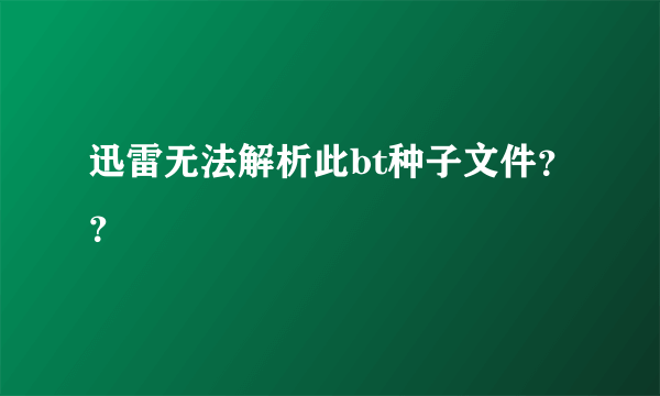 迅雷无法解析此bt种子文件？？