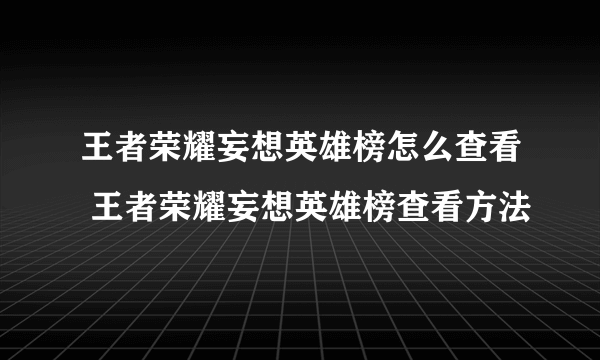 王者荣耀妄想英雄榜怎么查看 王者荣耀妄想英雄榜查看方法