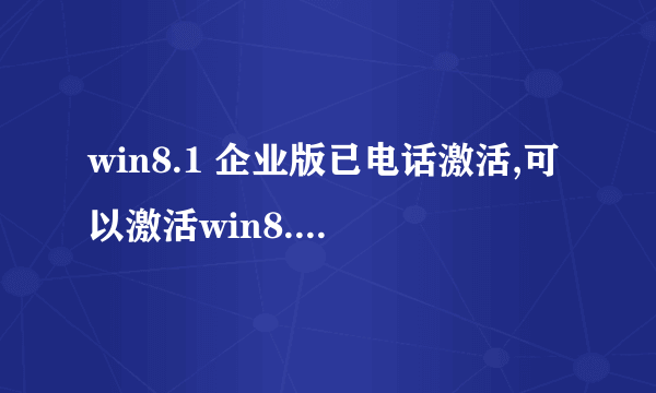 win8.1 企业版已电话激活,可以激活win8.1专业版吗?肿么才能从激活的企业版8.1升级到企业版10?