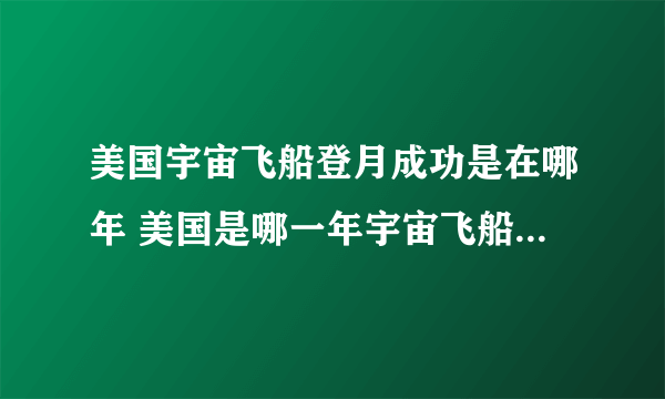 美国宇宙飞船登月成功是在哪年 美国是哪一年宇宙飞船登月成功