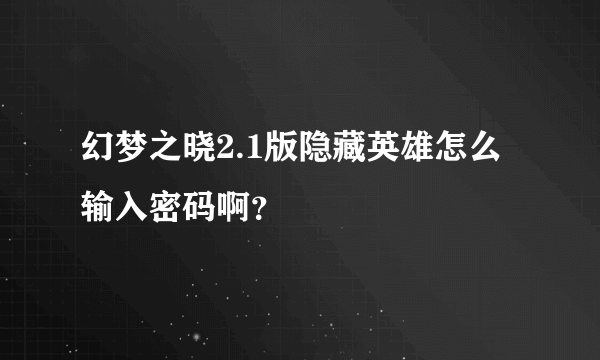 幻梦之晓2.1版隐藏英雄怎么输入密码啊？