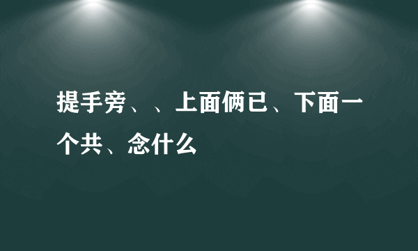 提手旁、、上面俩已、下面一个共、念什么