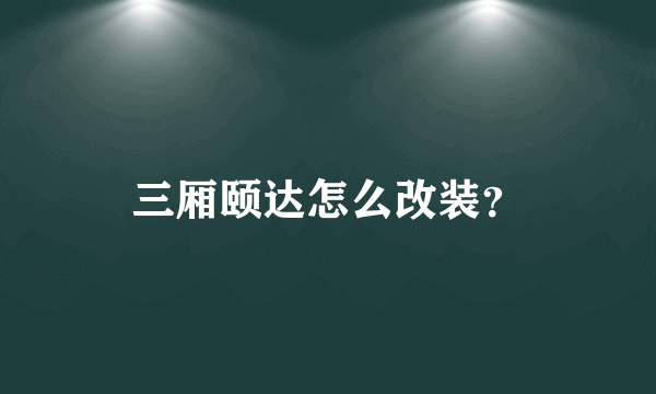 三厢颐达怎么改装？
