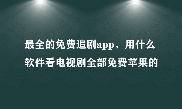 最全的免费追剧app，用什么软件看电视剧全部免费苹果的