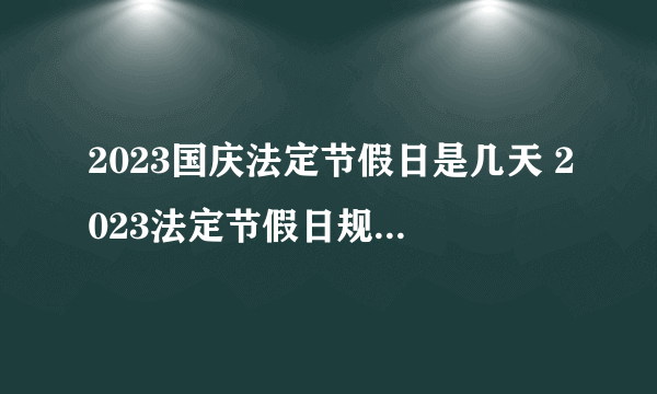 2023国庆法定节假日是几天 2023法定节假日规定国庆放几天假