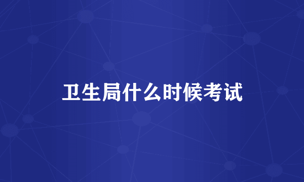 卫生局什么时候考试