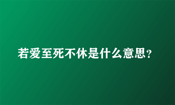 若爱至死不休是什么意思？