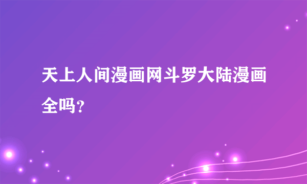 天上人间漫画网斗罗大陆漫画全吗？