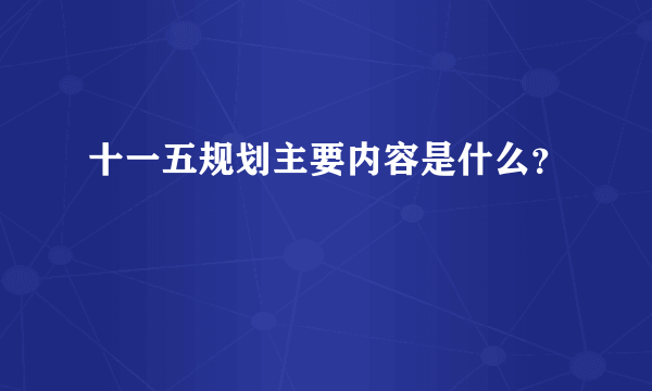 十一五规划主要内容是什么？