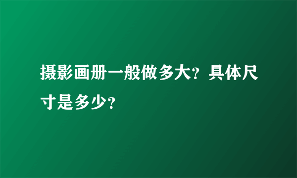 摄影画册一般做多大？具体尺寸是多少？