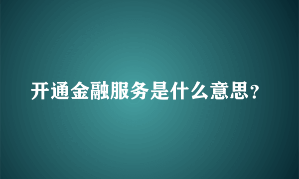 开通金融服务是什么意思？