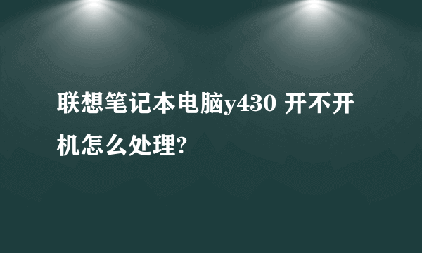 联想笔记本电脑y430 开不开机怎么处理?